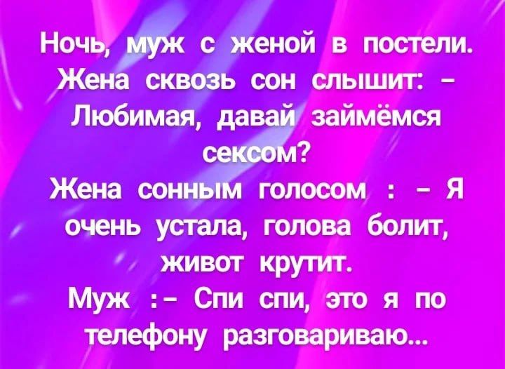 Жена голосом :  я т живот крутит. Муж : спи спи, это я по телефону разговариваю...