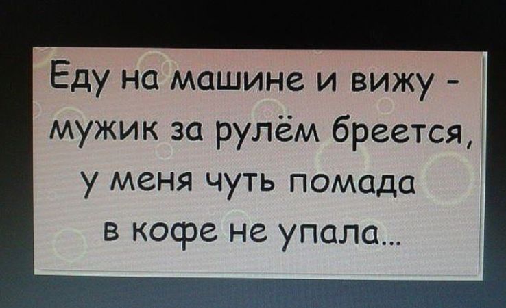 Еду на машине и вижу мужик за рулём бреется у меня чуть помада в кофе не упала