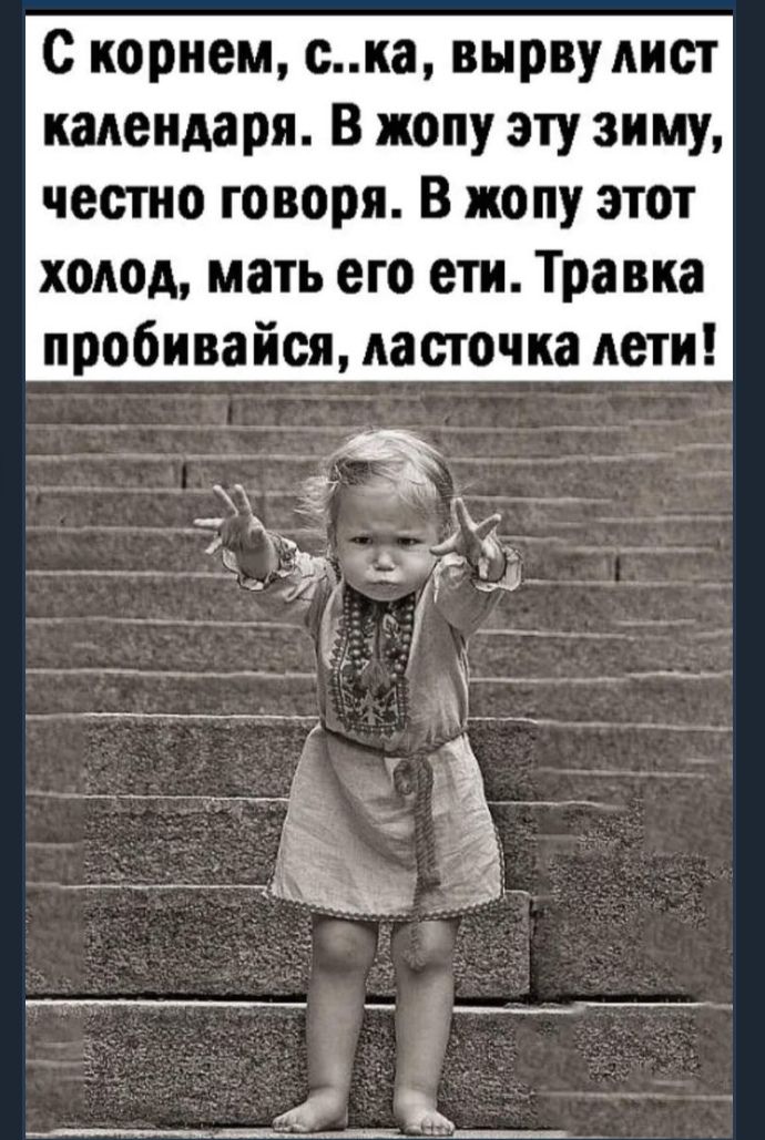 с корнем ска вырву лист календаря В жопу эту зиму честно говоря В жопу этот холод мать его ети Травка пробивайся ласточка дети