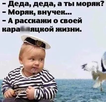деда, деда, а ты морян?  Морян, внучен...  А расскажи о своей карафияцкой жизни.