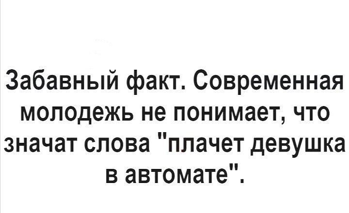 Забавный факт Современная молодежь не понимает что значат слова плачет девушка в автомате