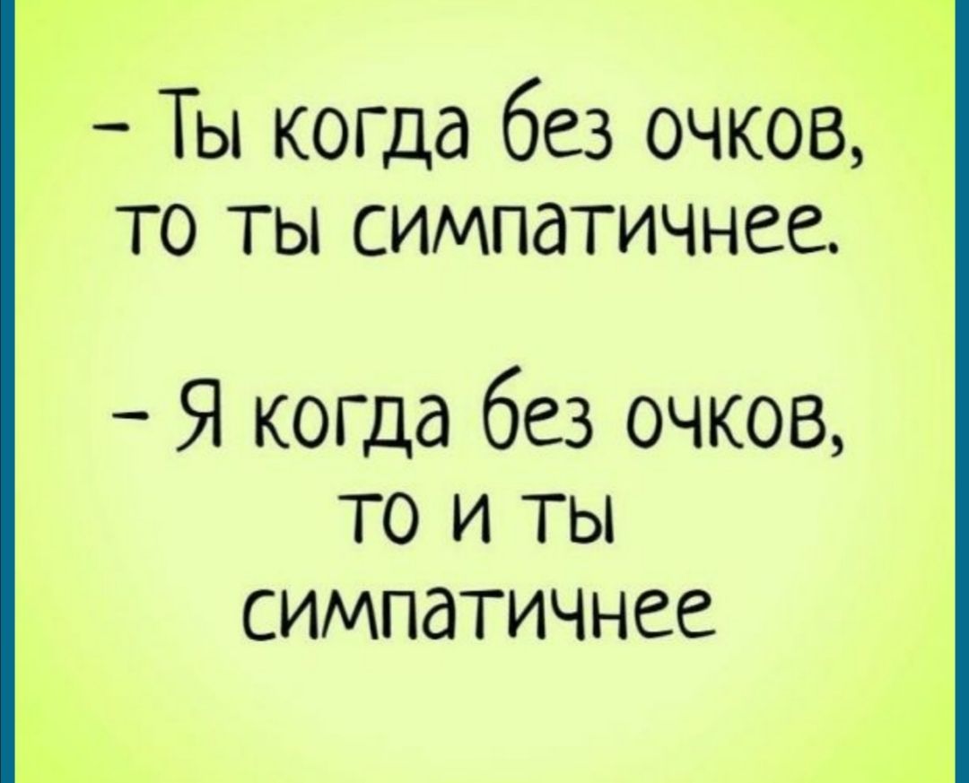 Ты когца без очков то ты симпатичнее Я когда без очков то и ты симпатичнее