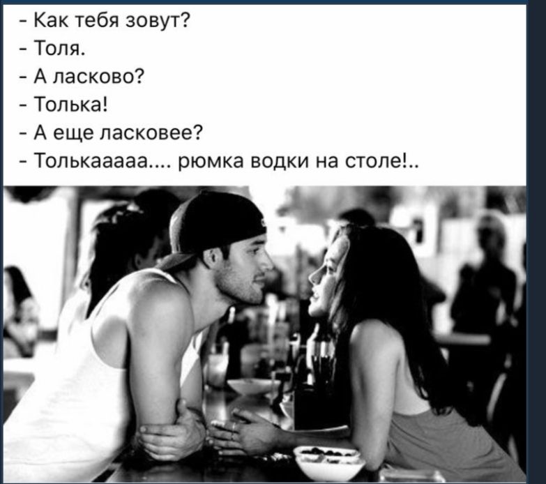 Как тебя зовут Толя А ласково Толька А еще пасковее Толькааааа рюмка водки на столе