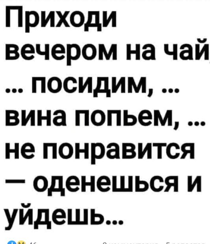 Приходи вечером на чай посидим вина попьем не понравится оденешься и уйдешь