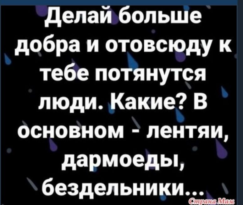 делай больціе добра и отовсюду к тебе потянутся люди Какие В основном лентяи дармоеды бездельники __