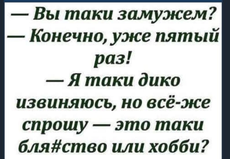 Вы таки замужем Конечно уже пятый раз Я таки дико извиняюсь но всё же спрошу это токи бляство или хобби