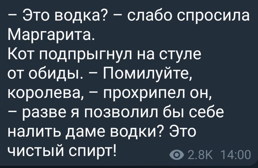 Это водка слабо спросила Маргарита Кот подпрыгнул на стуле от обиды Помилуйте королева прохрипел он разве я позволил бы себе налить даме водки Это чистый спирт