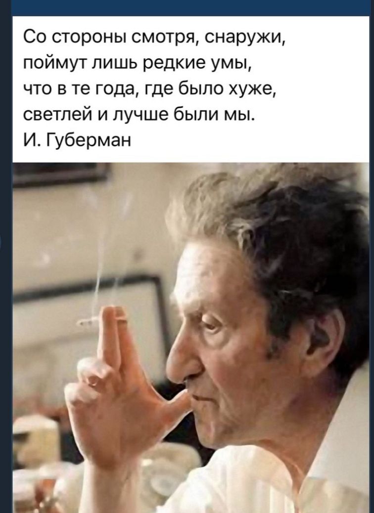 Со стороны смотря снаружи поймут лишь редкие умы что в те года где было хуже светлей и лучше были мы И Губерман