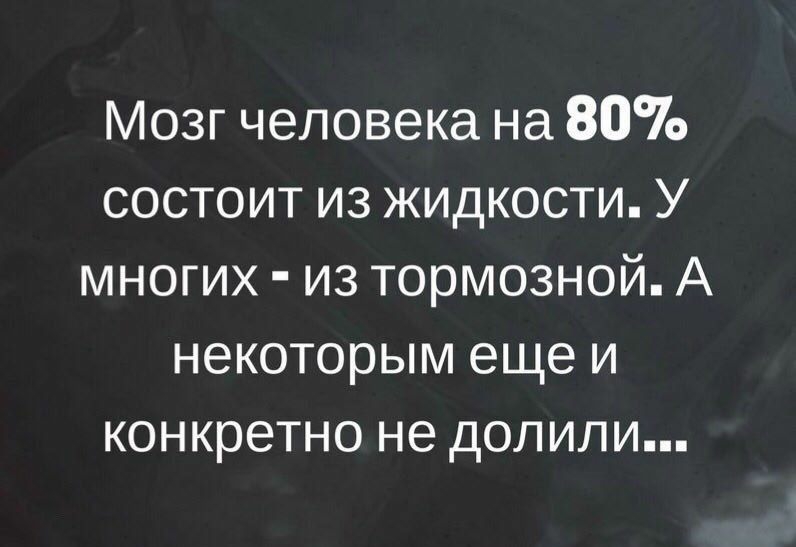 Мозг человека на 80 состоит из жидкости У многих из тормозной А некоторым еще и конкретно не долили