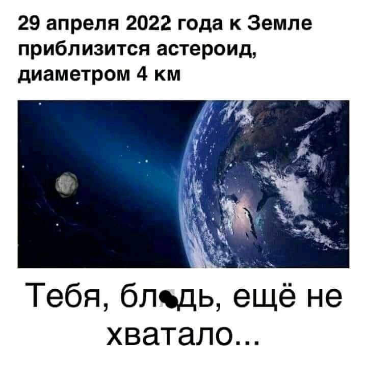 29 апреля 2022 года к Земле приблизится астероид диаметром 4 км Тебя блщь ещё не хватало