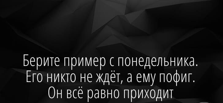 Берите пример с понедельника Ето никто не ждёт а ему пофиг Он всё равно приходит