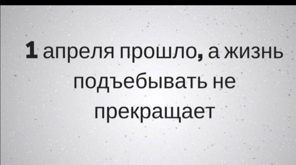 1 апреля прошло а жизнь подъебывать не прекращает