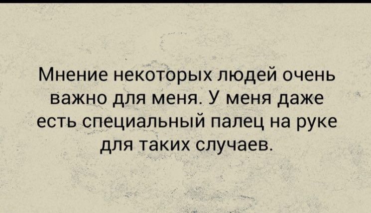 мнение НЭКОТОРЫХ людей очень важно ДЛЯ МЕНЯ У МЕНЯ даже ЕСТЬ СП6ЦИ8ПЬНЫЙ палец на руке дЛЯ таких случаев