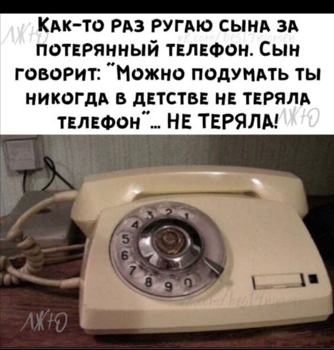 КАк то РАЗ РУГАЮ сынд ЗА потврянный твлвфон Сын говорит Можно подумть ты никогдд в двтствв нв ТЕРЯЛА твлвфон НЕ ТЕРЯЛА