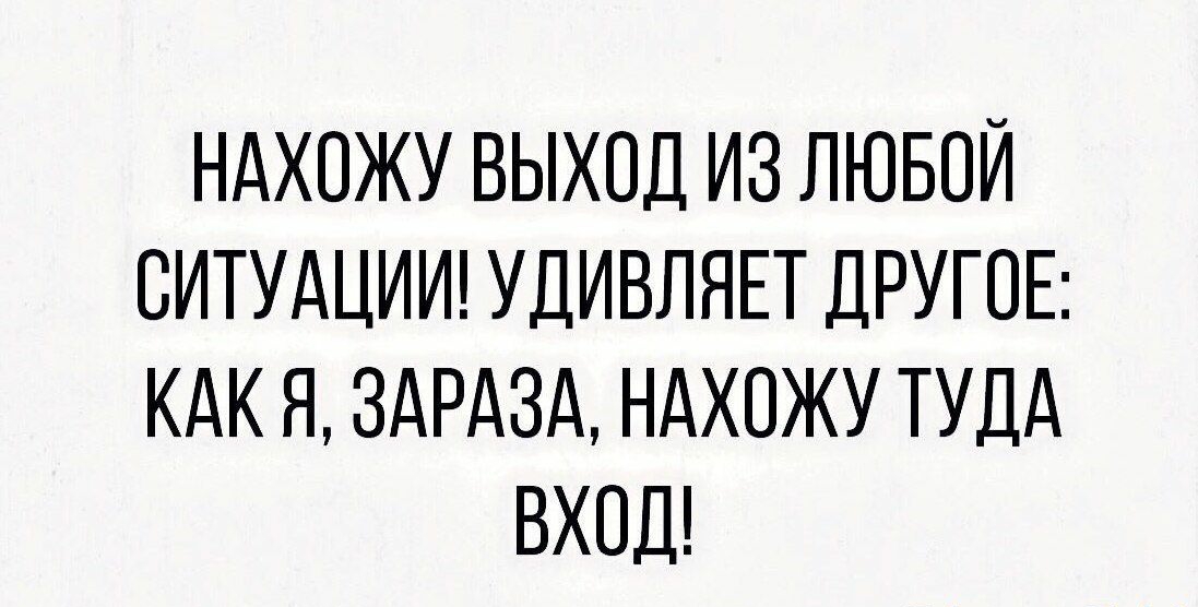 НАХОЖУ ВЫХОД ИЗ ЛЮБОЙ СИТУАЦИИ УДИВЛЯЕТ ДРУГОЕ КАК Я ЗАРАЗА НАХОЖУ ТУДА ВХОД Тее9гат іуіоі