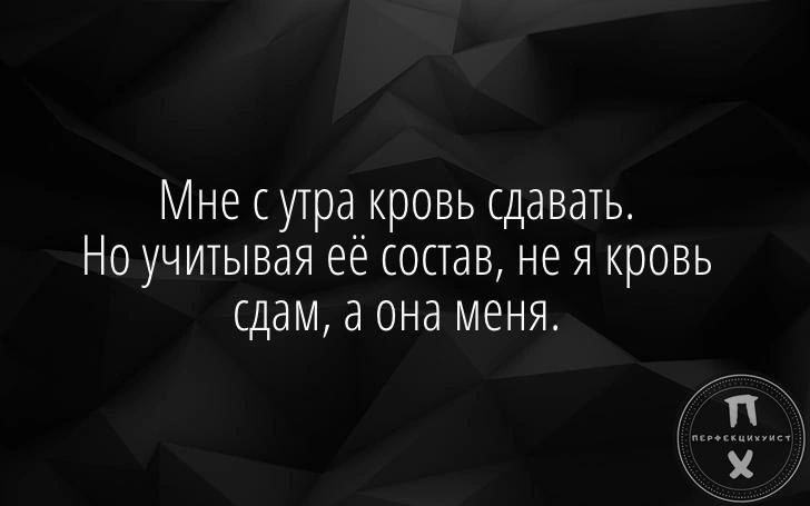 Мне сутра кровь сдавать Но учитывая её состав не я кровь сдам а она меня