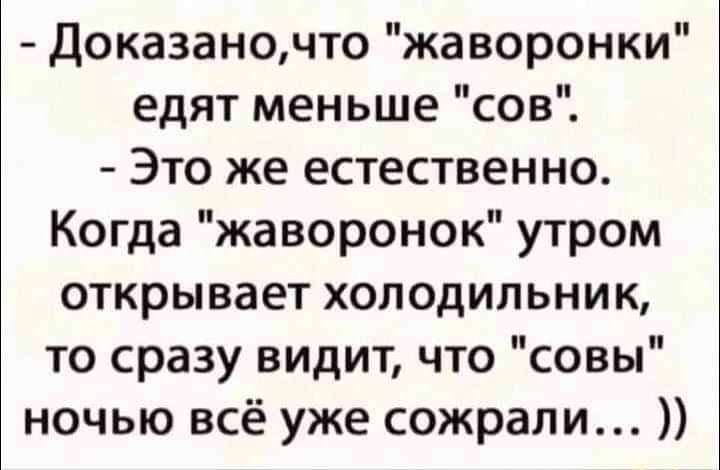 Доказаночто жаворонки едят меньше сов Это же естественно Когда жаворонок утром открывает холодильник то сразу видит что совы ночью всё уже сожрали