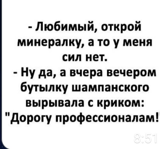 Любимый открой минералку а то у меня сил нет Ну да а вчера вечером бутылку шампанского вырывала с криком дорогу профессионалам