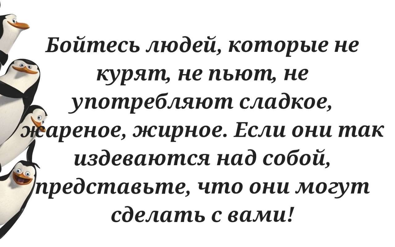 Бойтесь людей которые не курят не пьют не употребляют сладкое аренде жирное Если они так издеваются над собой редставьте что они могут сделать с вами