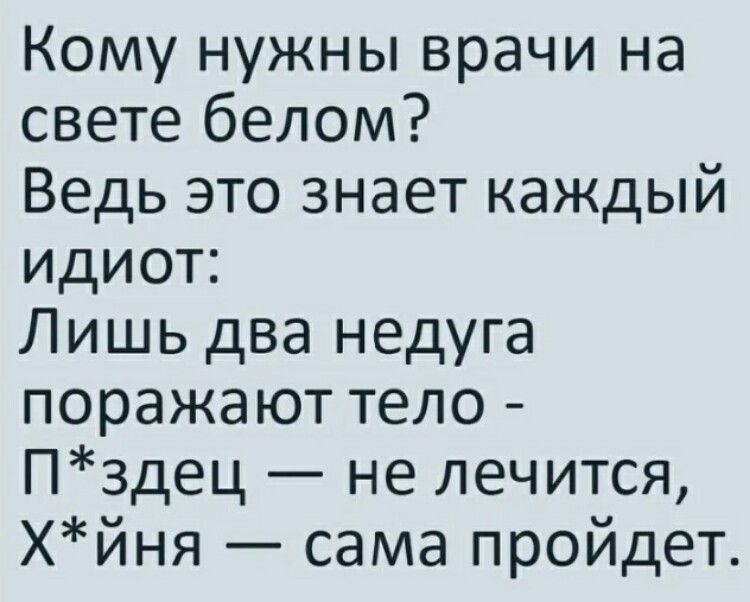 Кому нужны врачи на свете белом Ведь это знает каждый идиот Лишь два недуга поражают тело Пздец не лечится Хйня сама пройдет