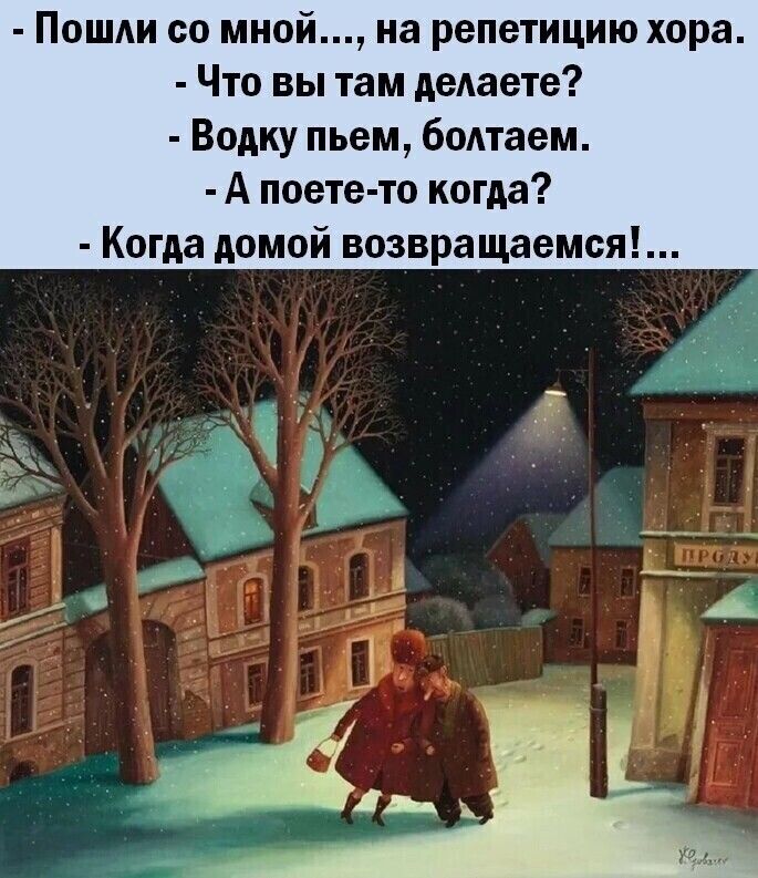 Пошли со мной на репетицию хора Что вы там делаете Водку пьем болтаем А поете то когда Когда домой возвращаемся