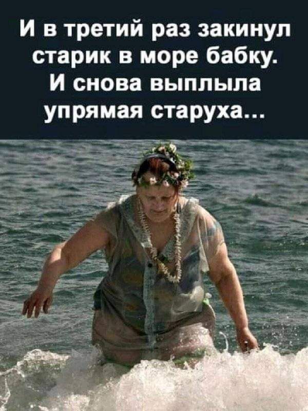 И в третий раз закинул старик в море бабку и снова выплыла упрямая старуха