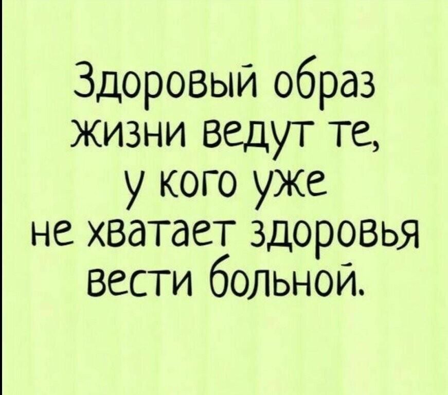 Здоровый образ жизни ведут те у кого уже не хватает здоровья Вести больной