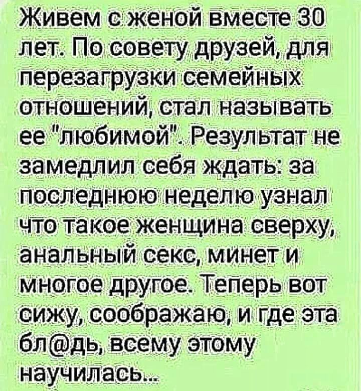 ЖивЕм женой ВМесіе 30 лет По совету друзей для перезагрузки семейных отношений стал называть любимой Результат не замедлил себя ждать за последнюю неделю узнал что Такое женщина сверху анальный секс мынег и многое друте ТеПерь вот сижу соображаю и где эта бл дь всему этому науЧиЛась