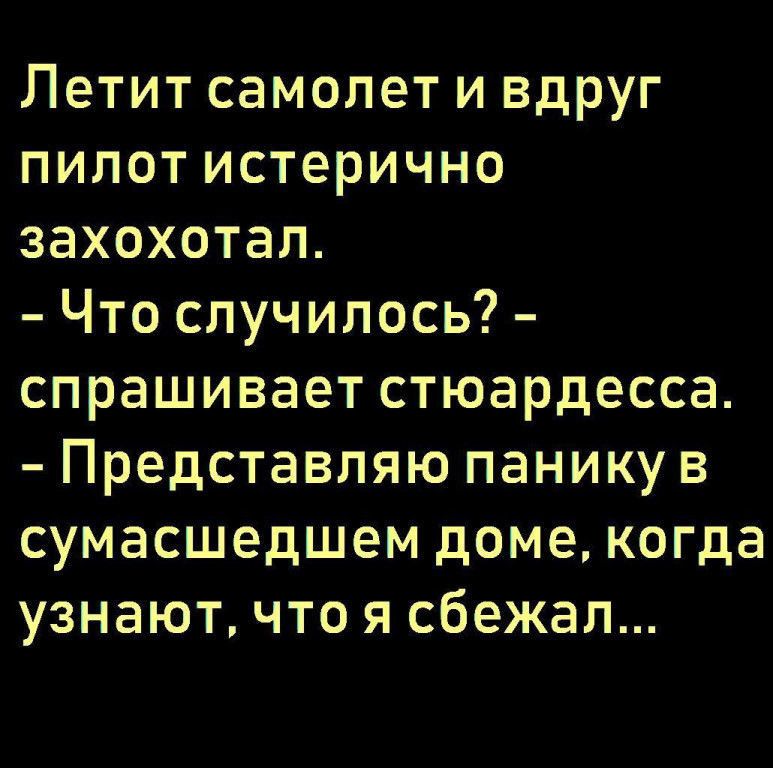 Летит самолет и вдруг пилот истерично захохотал Что случилось спрашивает стюардесса Представляю панику в сумасшедшем доме когда узнают что я сбежал