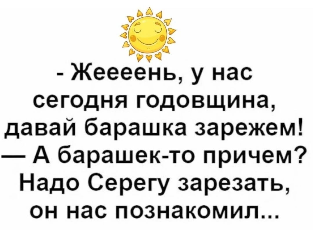 А С ч Жеееень у нас сегодня годовщина давай барашка зарежем А барашек то причем Надо Серегу зарезать ОН нас ПОЗНЭКОМИП