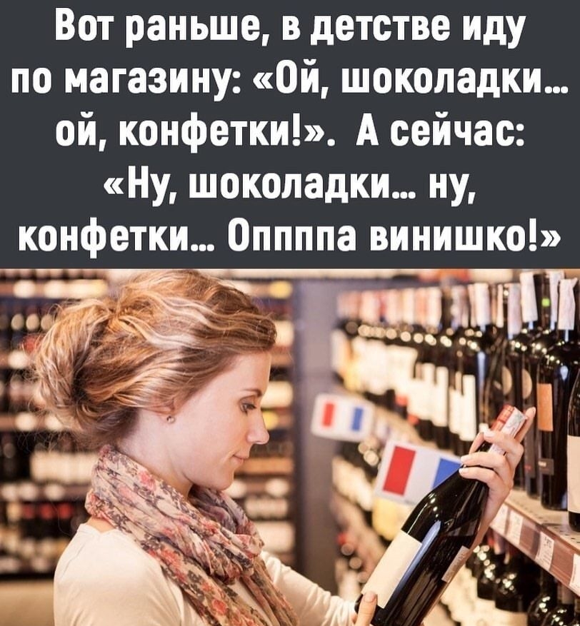 Вот раньше в детстве иду по магазину Ой шоколадки ой конфетки А сейчас Ну шоколадки ну ишко ЕЙ П