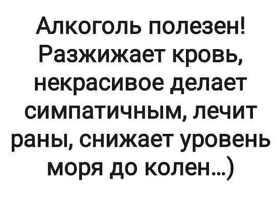 Алкоголь полезен Разжижает кровь некрасивое делает симпатичным лечит раны снижает уровень моря до колен
