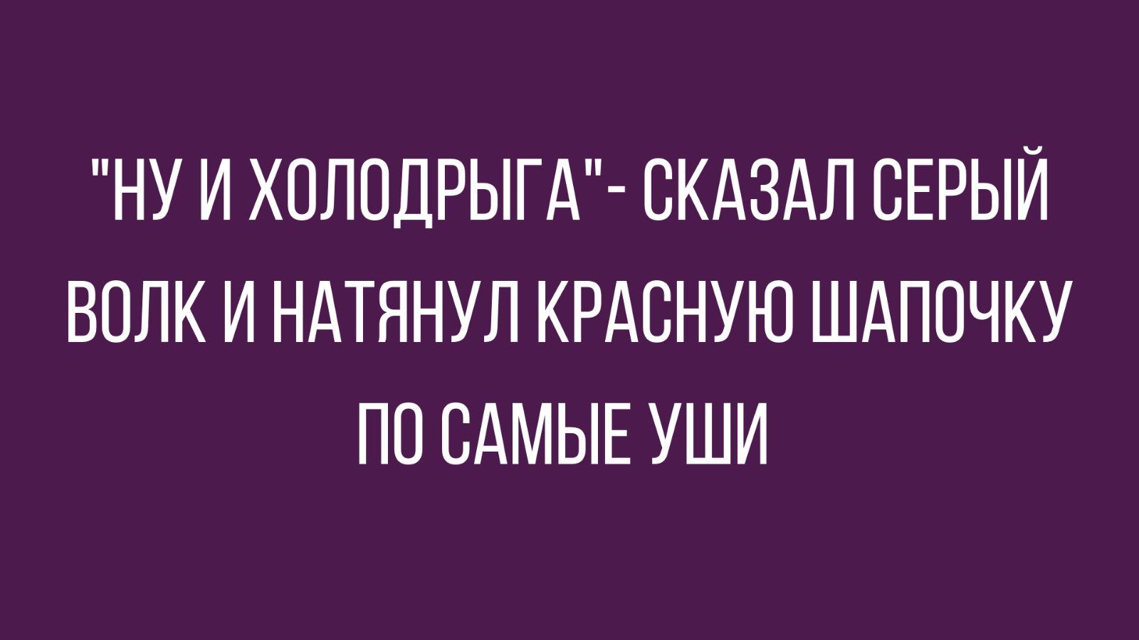НУ И ХОЛОДРЬіГА СКАЗАЛ СЕРЫЙ ВОЛК И НАТННУЛ КРАСНУЮ ШАПОЧКУ ПП САМЫЕ УШИ