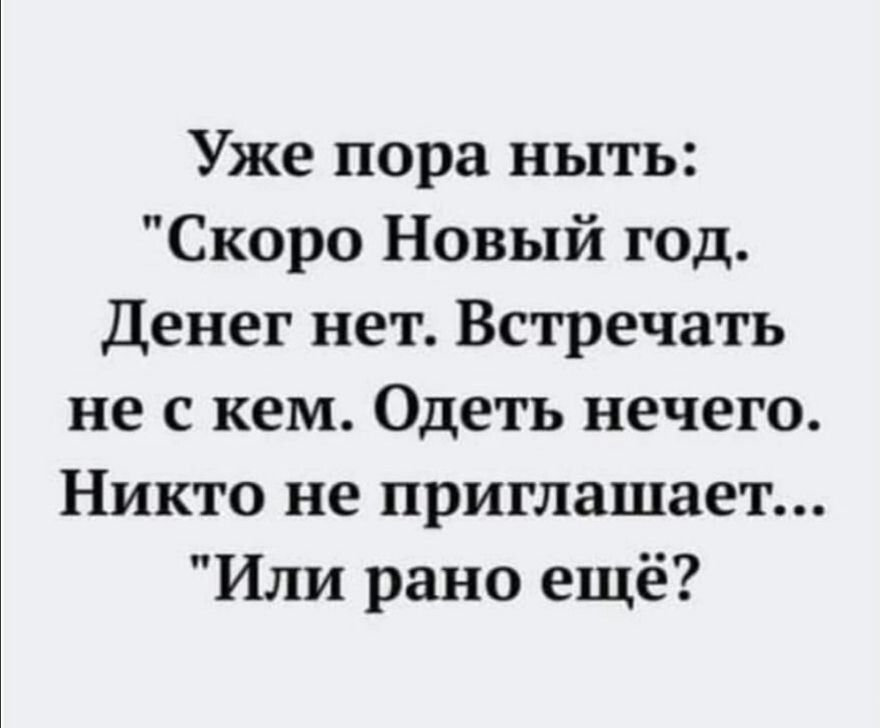 Уже пора ныть Скоро Новый год Денег нет Встречать не с кем Одеть нечего Никто не приглашает Или рано ещё