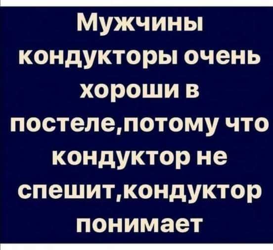 Мужчины кондукторы очень хороши в постелепотому что кондуктор не спешиткондуктор понимает