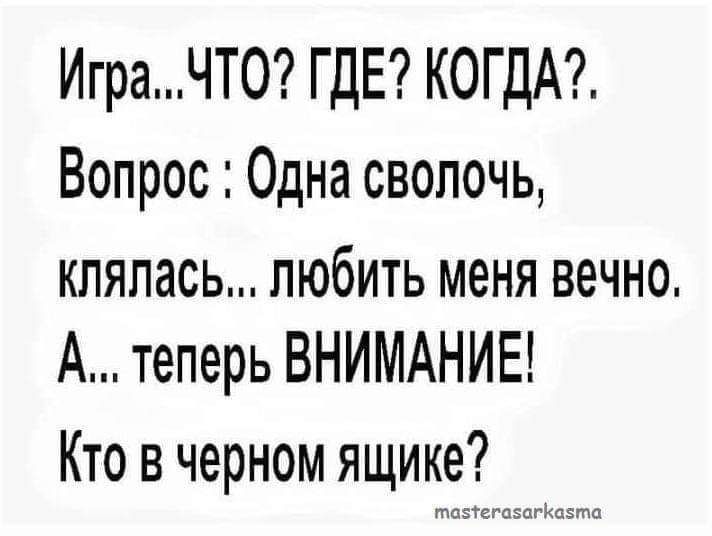 ИграЧТО ГДЕ КОГДА Вопрос Одна сволочь кпяпась любить меня вечно А теперь ВНИМАНИЕ Кто в черном ящике