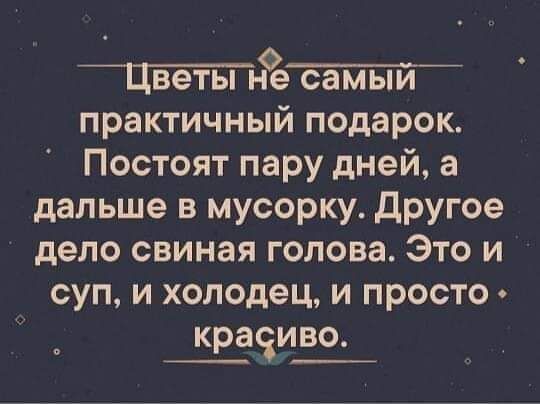 Цветы СЗМЫИ практичный подарок Постоят пару дней а дальше в мусорку другое дело свиная голова Это и суп и холодец и просто краоиво