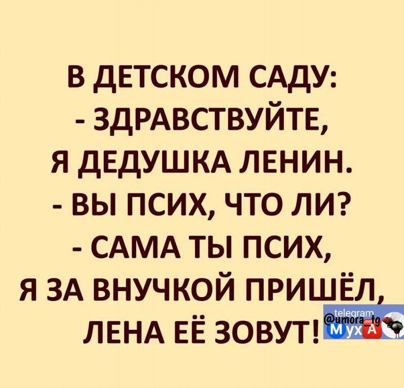 в детском САДУ ЗДРАВСТВУЙТЕ я дЕдУШКА ленин вы псих что ЛИ САМА ты псих я ЗА внучкой пришёл ЛЕНА ЕЁ зовупж