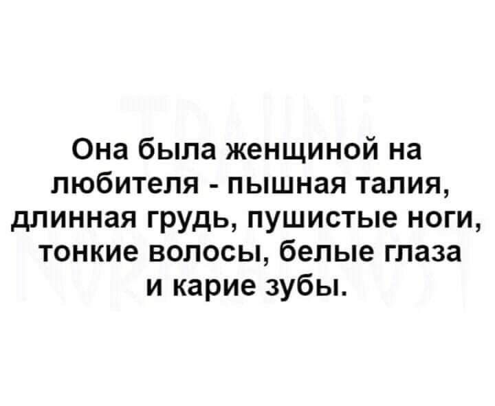 Она была женщиной на любителя пышная талия длинная грудь пушистые ноги тонкие волосы белые глаза и карие зубы