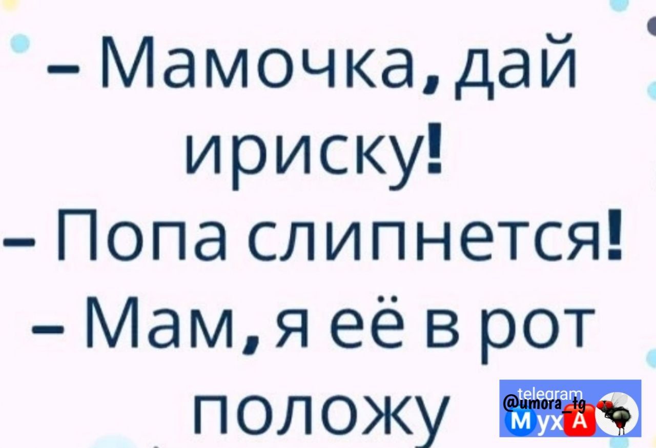 Мамочкадай ириску Попа слипнется Мам я её в рот положу