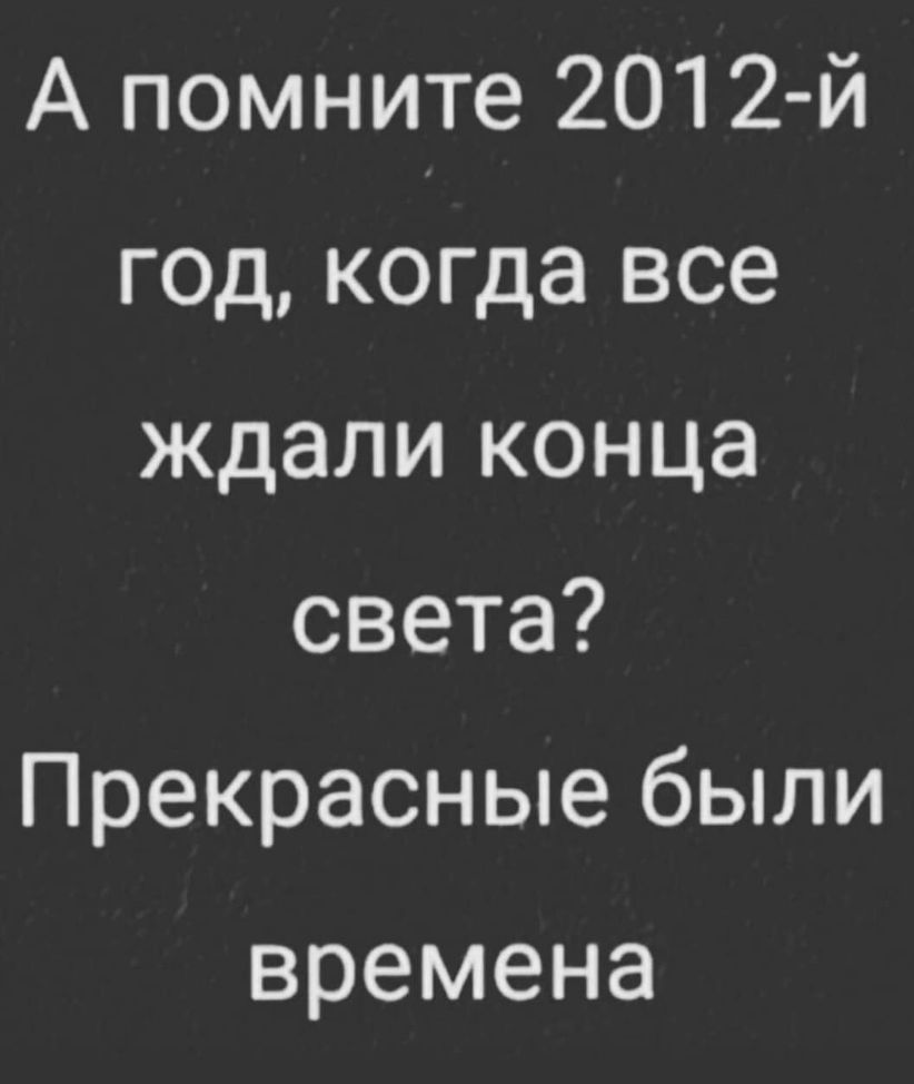 А помните 2012 й год когда все ждали конца света Прекрасные были времена