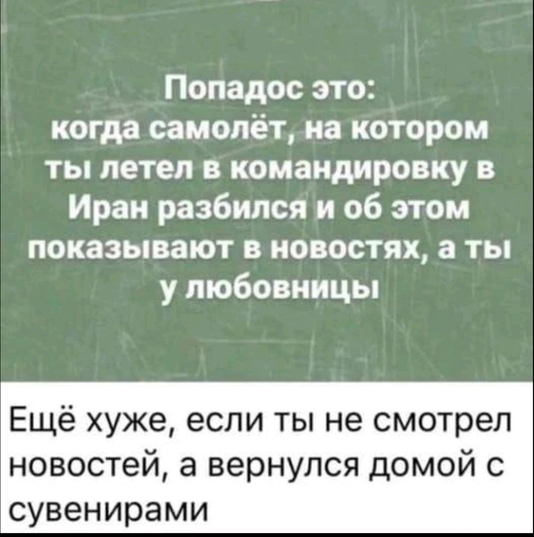 Попадос это когда самолёт на котором ты летел в командировку в Иран разбился и об этом показывают в новостях а ты у любовницы Ещё хуже если ты не смотрел новостей а вернулся домой с сувенирами