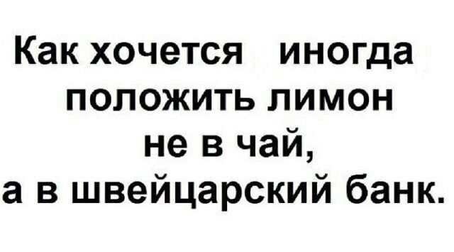 Как хочется иногда положить лимон не в чай а в швейцарский банк