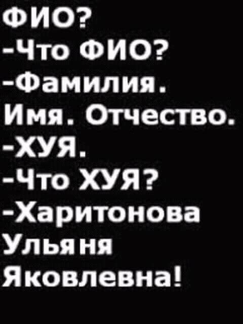 ФИО Что ФИО Фамилия Имя Отчество ХУЯ Что ХУЯ Харитонова Улья ня Яковлевна