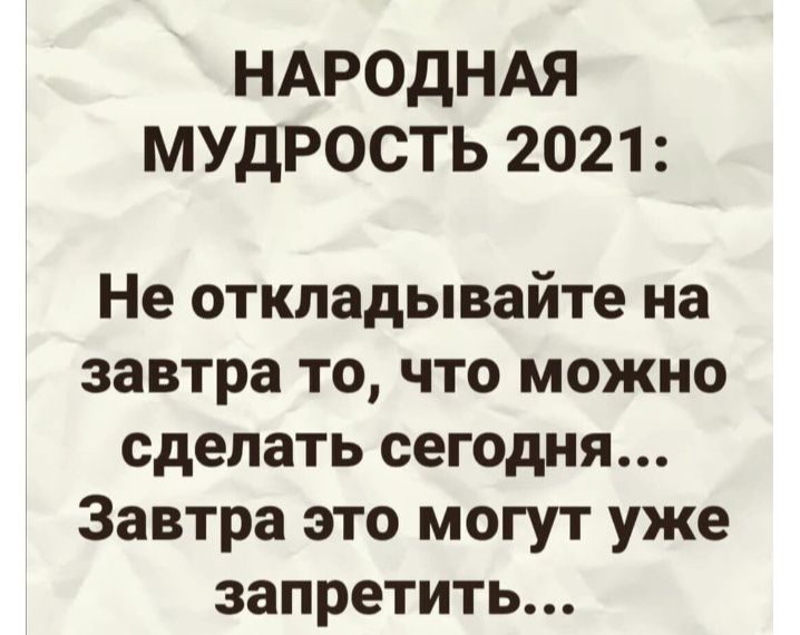 НАРОДНАЯ МУДРОСТЬ 2021 Не откладывайте на завтра то что можно сделать сегодня Завтра это могут уже запретить