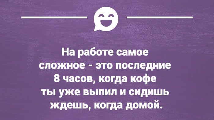 На работе самое сложное это последние 8 часов когда кофе ты уже выпил и сидишь ждешь когда домой