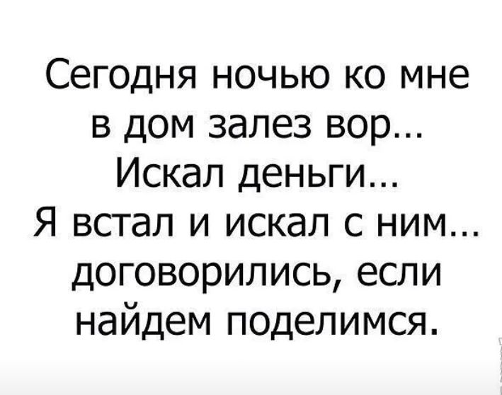 Сегодня ночью ко мне в дом залез вор Искал деньги Я встал и искал с ним договорились если найдем поделимся