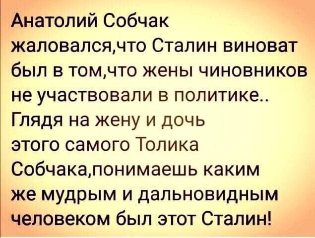 Анатолий Собчак жаловалсячто Сталин виноват был в томчто жены чиновников не участвовали в политике Глядя на жену и дочь этого самого Толика Собчакалонимаешь каким же мудрым и дальновидным человеком был этот Сталин
