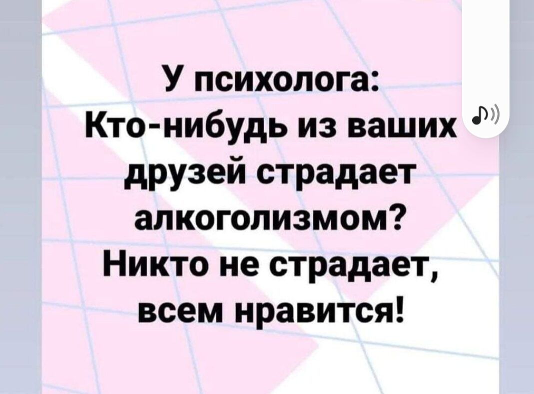У психолога Кто нибудь из ваших друзей страдает алкоголизмом Никто не страдает всем нравится