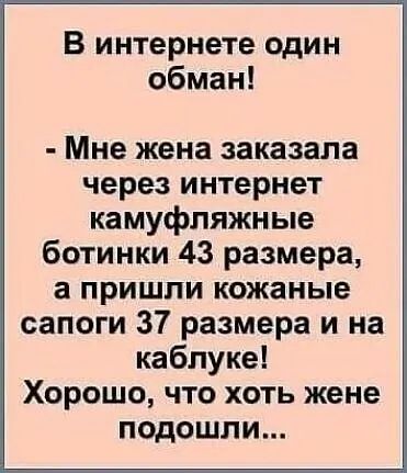 В интернете один обман Мне жена заказала через интернет камуфляжные ботинки 43 размера а пришли кожаные сапоги 37 размера и на каблуке Хорошо что хоть жене подошли